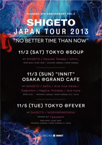 PLANCHA 5th Anniversary vol.2 SHIGETO JAPAN TOUR 2013 “NO BETTER TIME THAN NOW” 11/2 (Sat) 東京・落合SOUP 11/3 (Sun) 大阪 Grand Cafe “INNIT” 11/5 (Tue) 東京・新代田FEVER