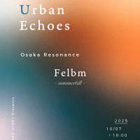 Eelco Topperによるソロ・プロジェクトFelbmの単独大阪公演も決定 | EACH STORY present Urban Echoes  Felbm – summerfall- 大阪公演